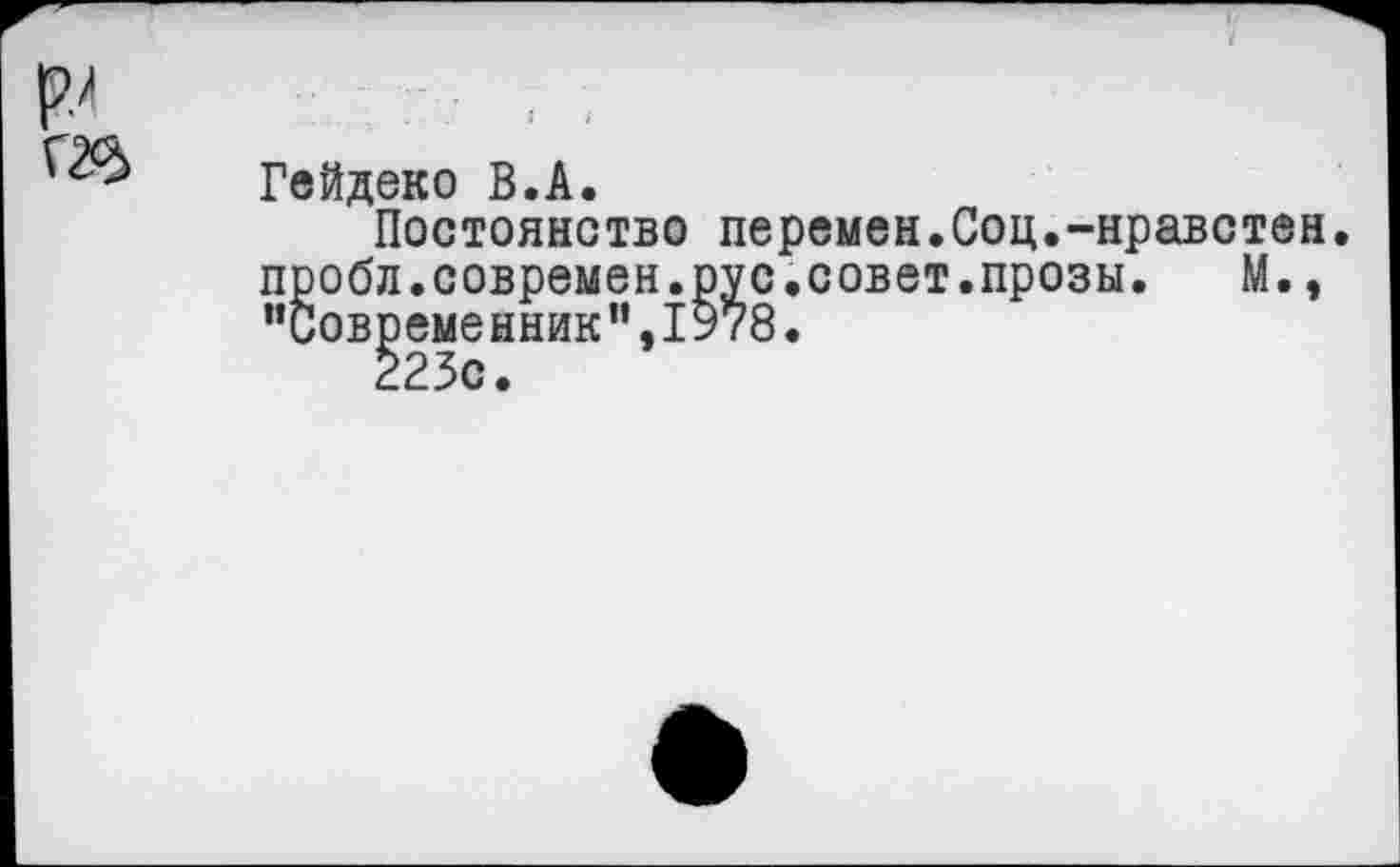 ﻿Гейдеко В.А.
Постоянство перемен.Соц.-нравстен. пробл.современ.рус.совет.прозы. М., “Современник”,1978.
223с.